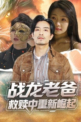 爆料瓜《战龙老爸救赎中重新崛起》免费在线观看